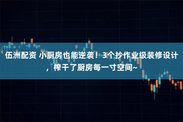 伍洲配资 小厨房也能逆袭！3个抄作业级装修设计，榨干了厨房每一寸空间~